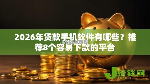 2026年贷款手机软件有哪些？推荐8个容易下款的平台