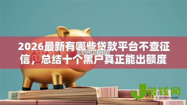 2026最新有哪些贷款平台不查征信,总结十个黑户真正能出额度的软件! 2026最新有哪些贷款平台不查征信,总结十个黑户真正能出额度的软件!