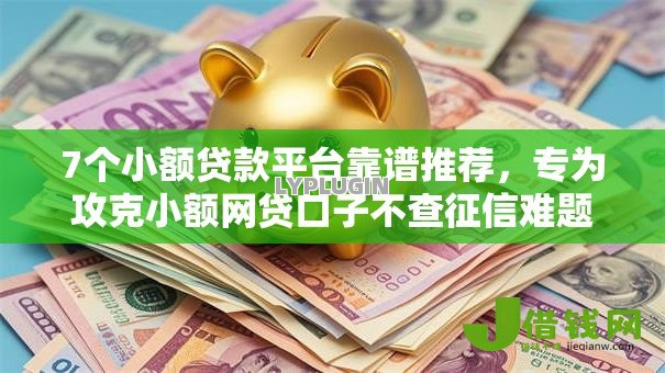 7个小额贷款平台靠谱推荐，专为攻克小额网贷口子不查征信难题