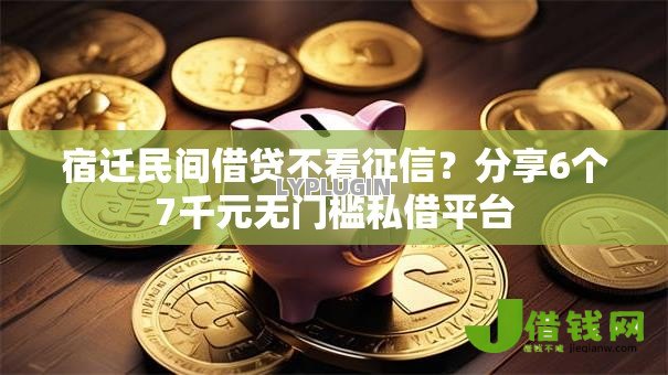 宿迁民间借贷不看征信?分享6个7千元无门槛私借平台 宿迁民间借贷不看征信?分享6个7千元无门槛私借平台