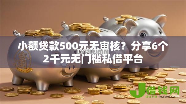 小额贷款500元无审核?分享6个2千元无门槛私借平台 小额贷款500元无审核?分享6个2千元无门槛私借平台