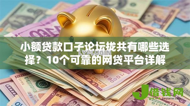 小额贷款口子论坛拢共有哪些选择?10个可靠的网贷平台详解 小额贷款口子论坛拢共有哪些选择?10个可靠的网贷平台详解