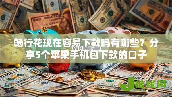 畅行花现在容易下款吗有哪些?分享5个苹果手机包下款的口子 畅行花现在容易下款吗有哪些?分享5个苹果手机包下款的口子