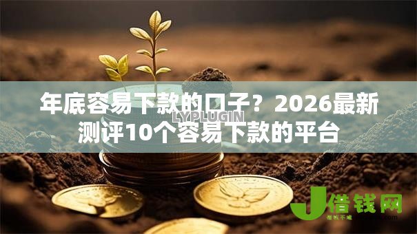 年底容易下款的口子？2026最新测评10个容易下款的平台