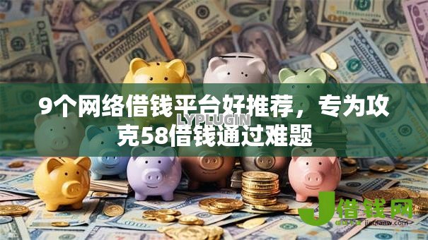 9个网络借钱平台好推荐,专为攻克58借钱通过难题 9个网络借钱平台好推荐,专为攻克58借钱通过难题