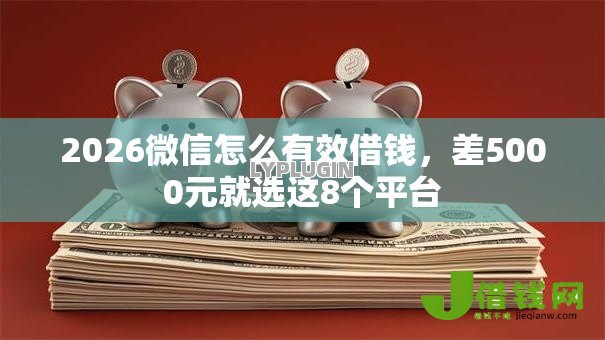 2026微信怎么有效借钱,差5000元就选这8个平台 2026微信怎么有效借钱,差5000元就选这8个平台