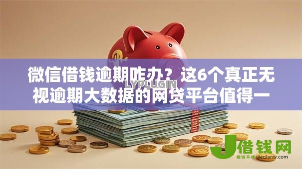 微信借钱逾期咋办?这6个真正无视逾期大数据的网贷平台值得一试 微信借钱逾期咋办?这6个真正无视逾期大数据的网贷平台值得一试