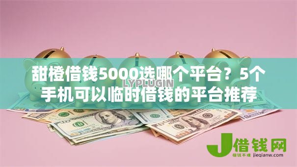 甜橙借钱5000选哪个平台?5个手机可以临时借钱的平台推荐 甜橙借钱5000选哪个平台?5个手机可以临时借钱的平台推荐