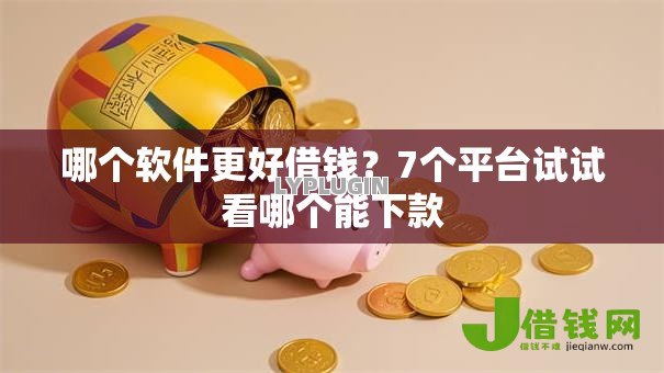 哪个软件更好借钱?7个平台试试看哪个能下款 哪个软件更好借钱?7个平台试试看哪个能下款
