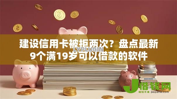建设信用卡被拒两次?盘点最新9个满19岁可以借款的软件 建设信用卡被拒两次?盘点最新9个满19岁可以借款的软件