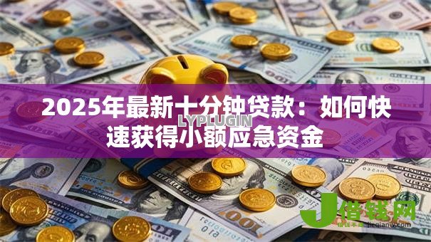 2025年最新十分钟贷款:如何快速获得小额应急资金 2025年最新十分钟贷款:如何快速获得小额应急资金