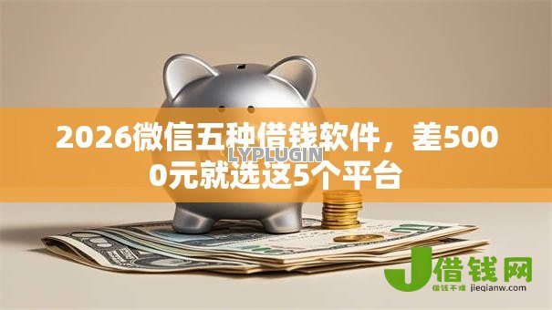 2026微信五种借钱软件,差5000元就选这5个平台 2026微信五种借钱软件,差5000元就选这5个平台