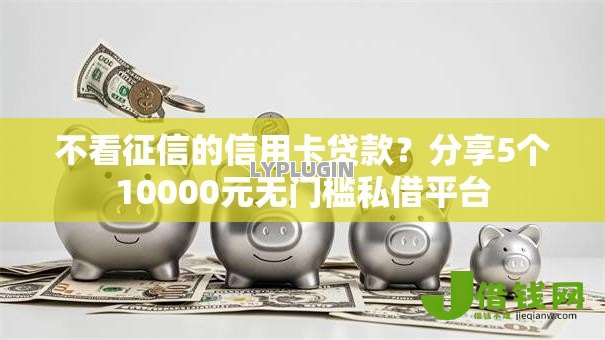 不看征信的信用卡贷款？分享5个10000元无门槛私借平台