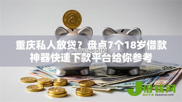 重庆私人放贷?盘点7个18岁借款神器快速下款平台给你参考 重庆私人放贷?盘点7个18岁借款神器快速下款平台给你参考