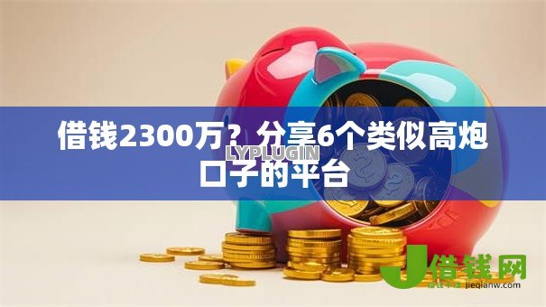 借钱2300万?分享6个类似高炮口子的平台 借钱2300万?分享6个类似高炮口子的平台