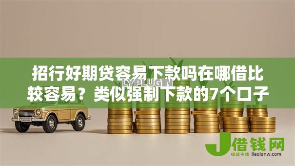 招行好期贷容易下款吗在哪借比较容易?类似强制下款的7个口子参考 招行好期贷容易下款吗在哪借比较容易?类似强制下款的7个口子参考