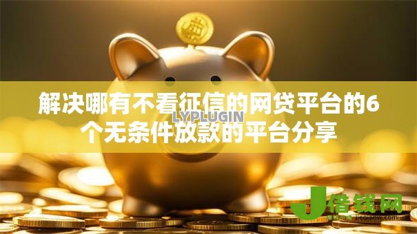 解决哪有不看征信的网贷平台的6个无条件放款的平台分享 解决哪有不看征信的网贷平台的6个无条件放款的平台分享
