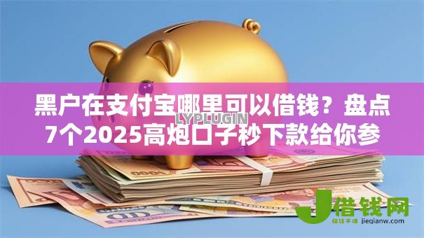 黑户在支付宝哪里可以借钱?盘点7个2025高炮口子秒下款给你参考 黑户在支付宝哪里可以借钱?盘点7个2025高炮口子秒下款给你参考