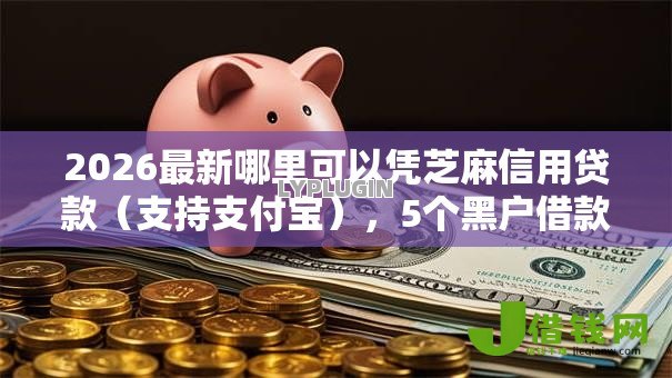 2026最新哪里可以凭芝麻信用贷款(支持支付宝),5个黑户借款口子无私分享 2026最新哪里可以凭芝麻信用贷款(支持支付宝),5个黑户借款口子无私分享
