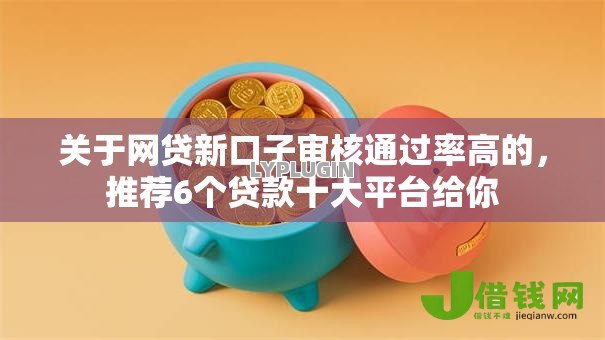 关于网贷新口子审核通过率高的,推荐6个贷款十大平台给你 关于网贷新口子审核通过率高的,推荐6个贷款十大平台给你