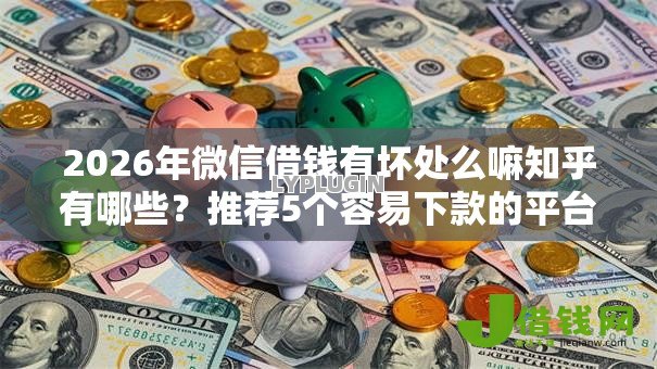 2026年微信借钱有坏处么嘛知乎有哪些?推荐5个容易下款的平台 2026年微信借钱有坏处么嘛知乎有哪些?推荐5个容易下款的平台