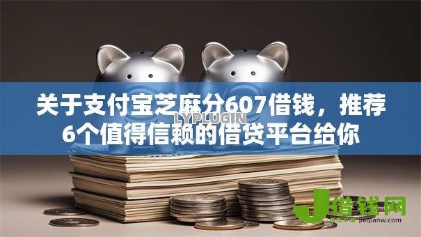 关于支付宝芝麻分607借钱,推荐6个值得信赖的借贷平台给你 关于支付宝芝麻分607借钱,推荐6个值得信赖的借贷平台给你