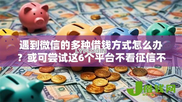 遇到微信的多种借钱方式怎么办?或可尝试这6个平台不看征信不看负债好下款 遇到微信的多种借钱方式怎么办?或可尝试这6个平台不看征信不看负债好下款