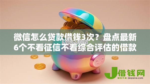 微信怎么贷款借钱3次？盘点最新6个不看征信不看综合评估的借款平台