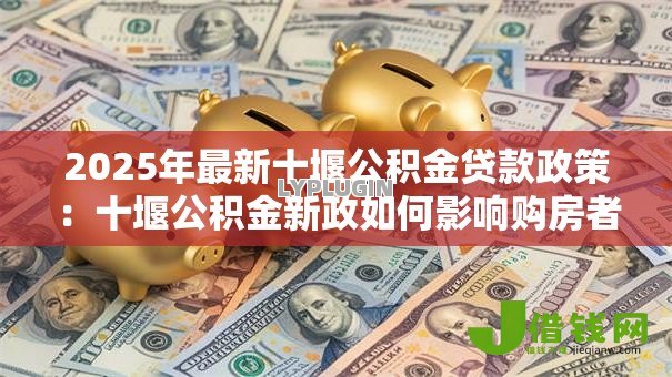 2025年最新十堰公积金贷款政策：十堰公积金新政如何影响购房者