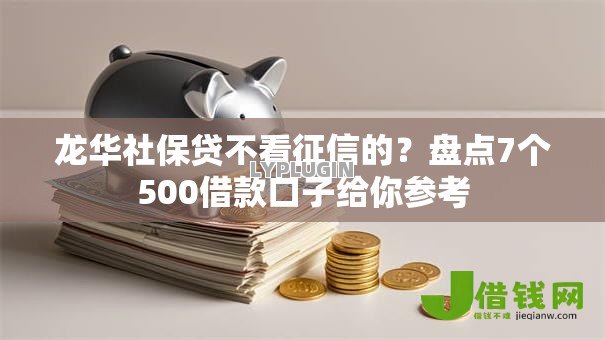 龙华社保贷不看征信的？盘点7个500借款口子给你参考