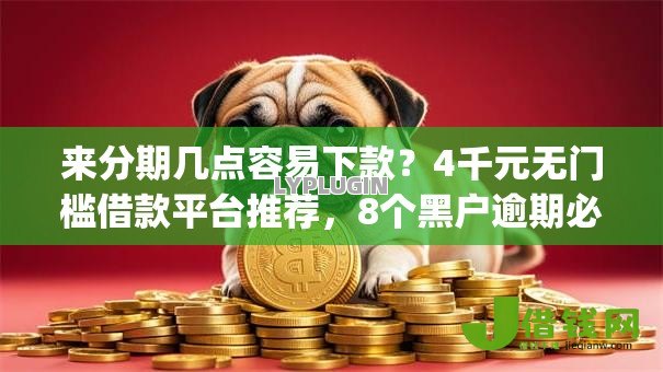 来分期几点容易下款？4千元无门槛借款平台推荐，8个黑户逾期必下网贷app名单盘点