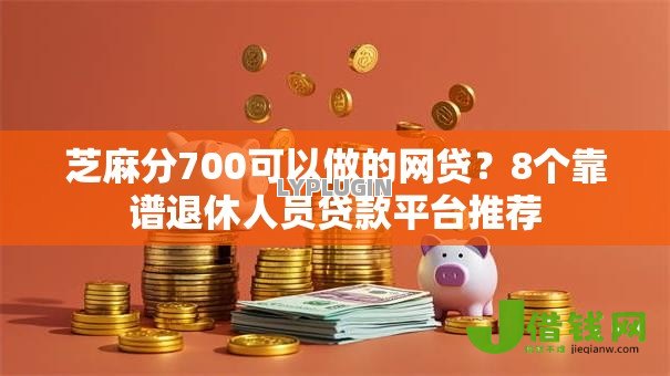 芝麻分700可以做的网贷?8个靠谱退休人员贷款平台推荐 芝麻分700可以做的网贷?8个靠谱退休人员贷款平台推荐