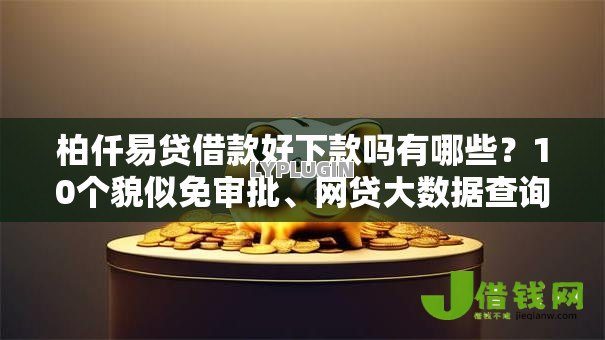 柏仟易贷借款好下款吗有哪些?10个貌似免审批、网贷大数据查询平台合集 柏仟易贷借款好下款吗有哪些?10个貌似免审批、网贷大数据查询平台合集