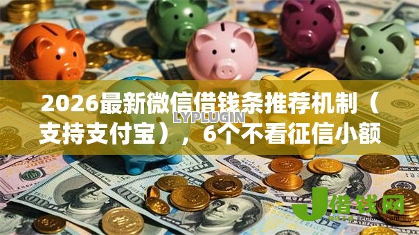 2026最新微信借钱条推荐机制(支持支付宝),6个不看征信小额借钱的app无私分享 2026最新微信借钱条推荐机制(支持支付宝),6个不看征信小额借钱的app无私分享