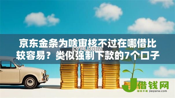 京东金条为啥审核不过在哪借比较容易?类似强制下款的7个口子参考 京东金条为啥审核不过在哪借比较容易?类似强制下款的7个口子参考