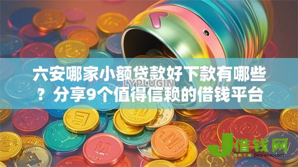 六安哪家小额贷款好下款有哪些?分享9个值得信赖的借钱平台 六安哪家小额贷款好下款有哪些?分享9个值得信赖的借钱平台