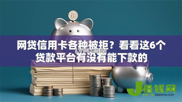 网贷信用卡各种被拒？看看这6个贷款平台有没有能下款的
