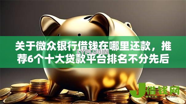 关于微众银行借钱在哪里还款,推荐6个十大贷款平台排名不分先后给你 关于微众银行借钱在哪里还款,推荐6个十大贷款平台排名不分先后给你