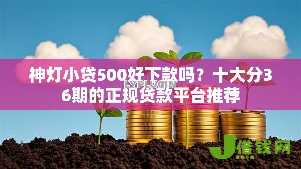 神灯小贷500好下款吗?十大分36期的正规贷款平台推荐 神灯小贷500好下款吗?十大分36期的正规贷款平台推荐