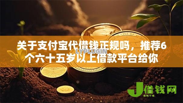 关于支付宝代借钱正规吗,推荐6个六十五岁以上借款平台给你 关于支付宝代借钱正规吗,推荐6个六十五岁以上借款平台给你