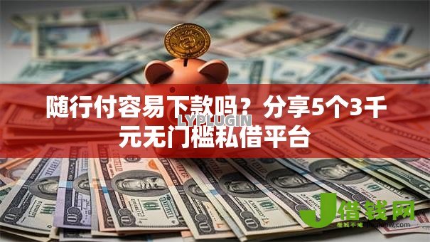 随行付容易下款吗？分享5个3千元无门槛私借平台