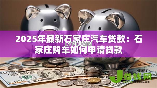 2025年最新石家庄汽车贷款：石家庄购车如何申请贷款
