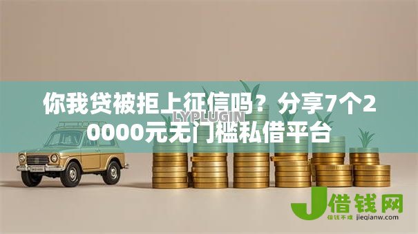 你我贷被拒上征信吗？分享7个20000元无门槛私借平台