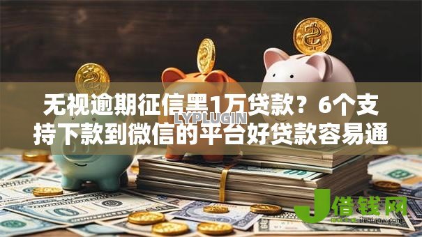 无视逾期征信黑1万贷款?6个支持下款到微信的平台好贷款容易通过 无视逾期征信黑1万贷款?6个支持下款到微信的平台好贷款容易通过