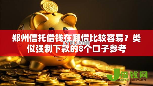 郑州信托借钱在哪借比较容易?类似强制下款的8个口子参考 郑州信托借钱在哪借比较容易?类似强制下款的8个口子参考