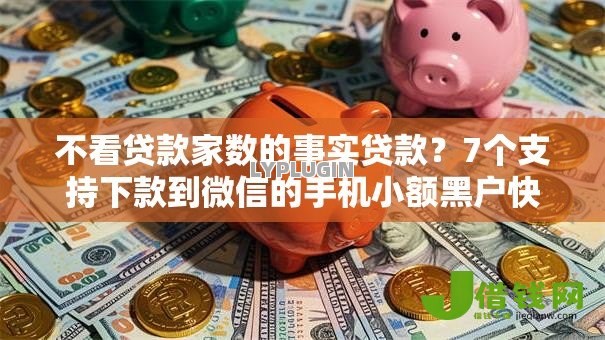 不看贷款家数的事实贷款？7个支持下款到微信的手机小额黑户快速贷款口子
