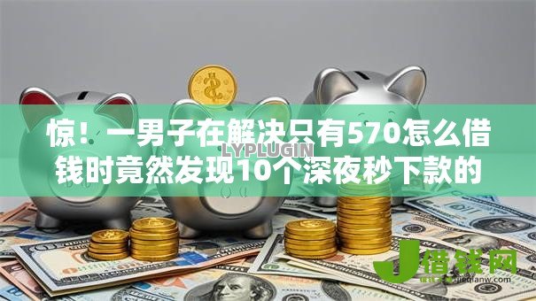 惊!一男子在解决只有570怎么借钱时竟然发现10个深夜秒下款的口子,事后分享了出来 惊!一男子在解决只有570怎么借钱时竟然发现10个深夜秒下款的口子,事后分享了出来