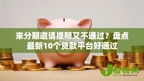 来分期邀请提额又不通过？盘点最新10个贷款平台好通过
