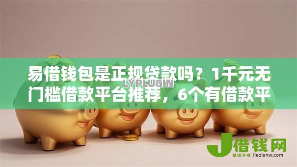 易借钱包是正规贷款吗?1千元无门槛借款平台推荐,6个有借款平台不需要征信就能借钱的盘点 易借钱包是正规贷款吗?1千元无门槛借款平台推荐,6个有借款平台不需要征信就能借钱的盘点