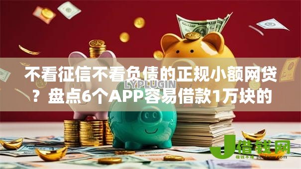 不看征信不看负债的正规小额网贷?盘点6个APP容易借款1万块的app给你参考 不看征信不看负债的正规小额网贷?盘点6个APP容易借款1万块的app给你参考